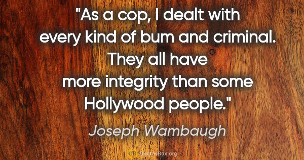 Joseph Wambaugh quote: "As a cop, I dealt with every kind of bum and criminal. They..."