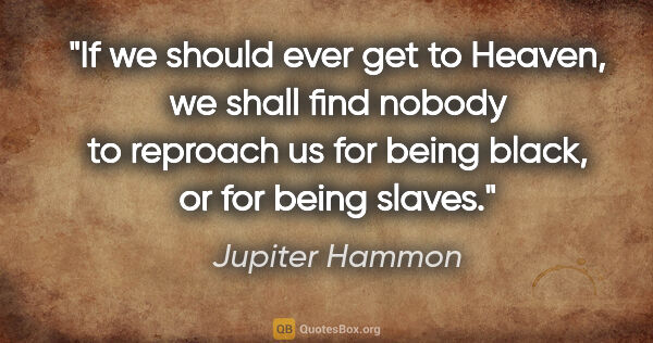 Jupiter Hammon quote: "If we should ever get to Heaven, we shall find nobody to..."