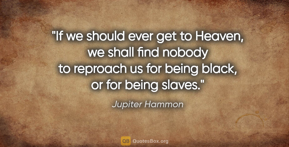 Jupiter Hammon quote: "If we should ever get to Heaven, we shall find nobody to..."