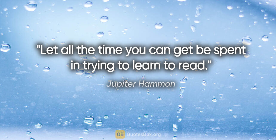 Jupiter Hammon quote: "Let all the time you can get be spent in trying to learn to read."