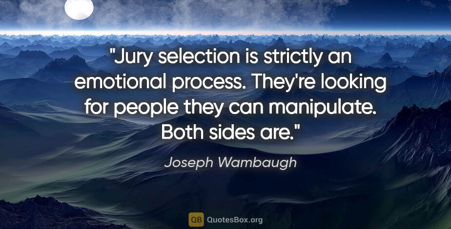 Joseph Wambaugh quote: "Jury selection is strictly an emotional process. They're..."