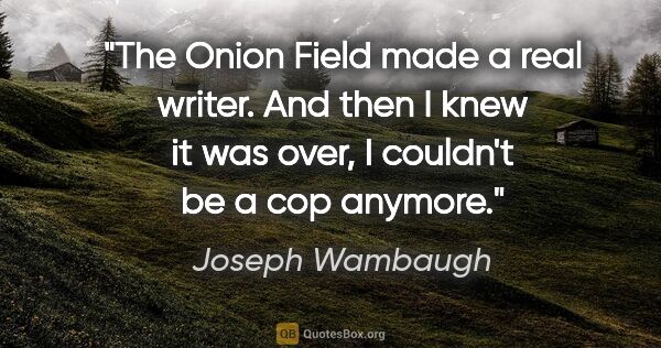 Joseph Wambaugh quote: "The Onion Field made a real writer. And then I knew it was..."