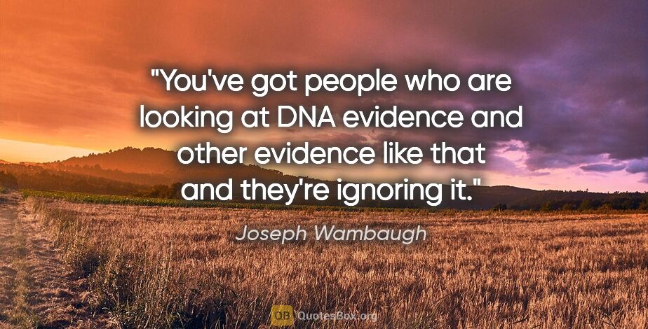 Joseph Wambaugh quote: "You've got people who are looking at DNA evidence and other..."