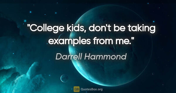 Darrell Hammond quote: "College kids, don't be taking examples from me."