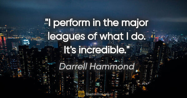 Darrell Hammond quote: "I perform in the major leagues of what I do. It's incredible."