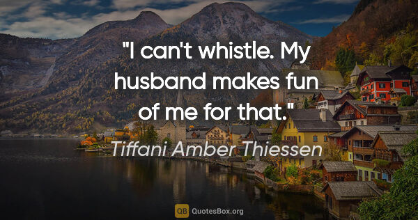 Tiffani Amber Thiessen quote: "I can't whistle. My husband makes fun of me for that."