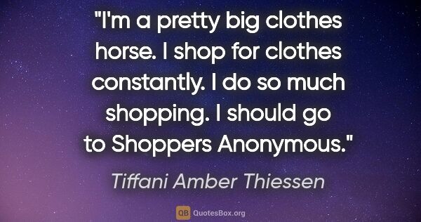 Tiffani Amber Thiessen quote: "I'm a pretty big clothes horse. I shop for clothes constantly...."