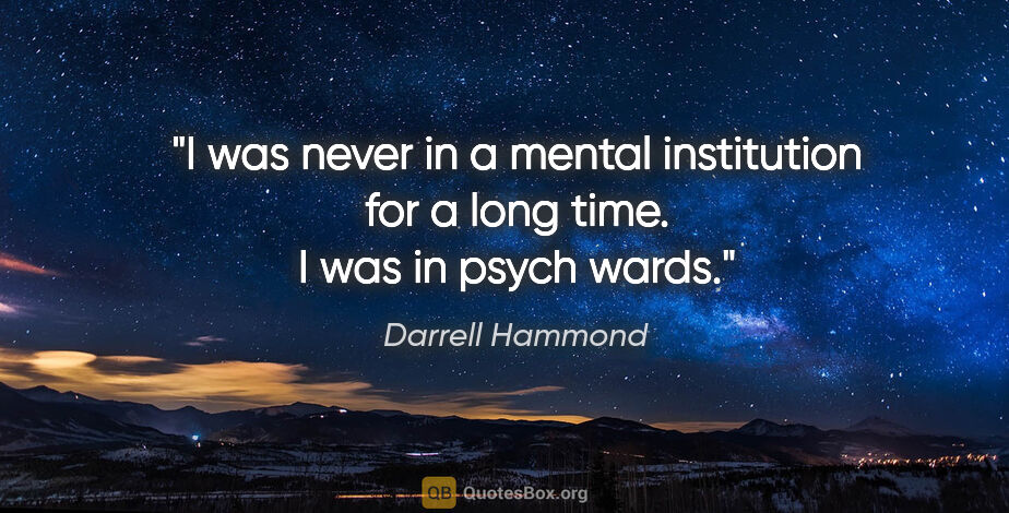 Darrell Hammond quote: "I was never in a mental institution for a long time. I was in..."