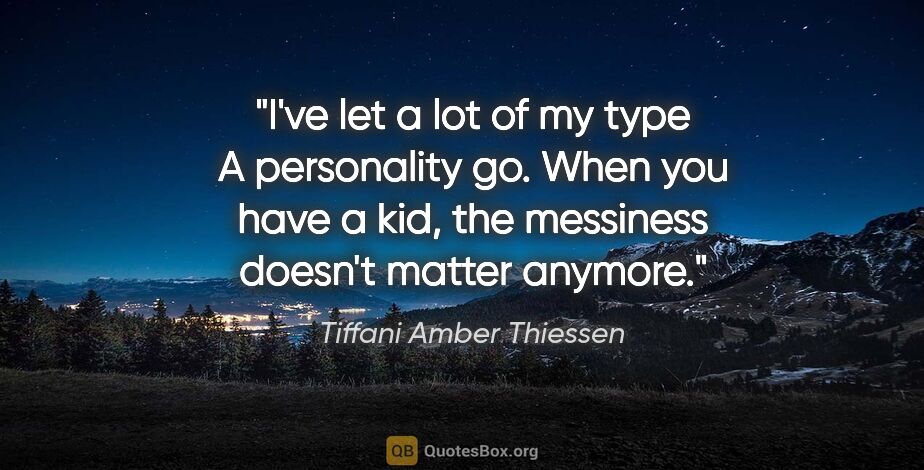 Tiffani Amber Thiessen quote: "I've let a lot of my type A personality go. When you have a..."