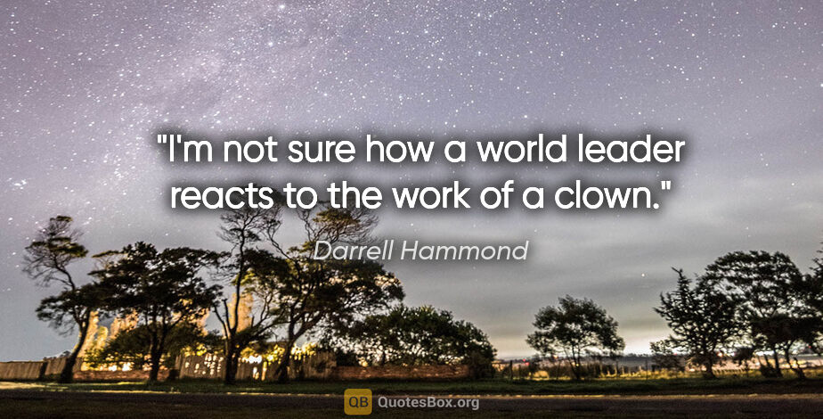 Darrell Hammond quote: "I'm not sure how a world leader reacts to the work of a clown."
