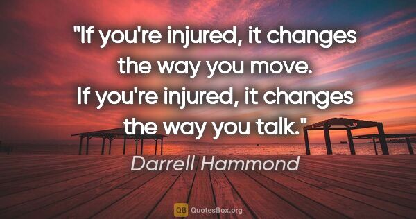 Darrell Hammond quote: "If you're injured, it changes the way you move. If you're..."