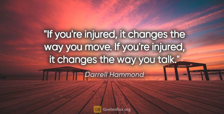 Darrell Hammond quote: "If you're injured, it changes the way you move. If you're..."