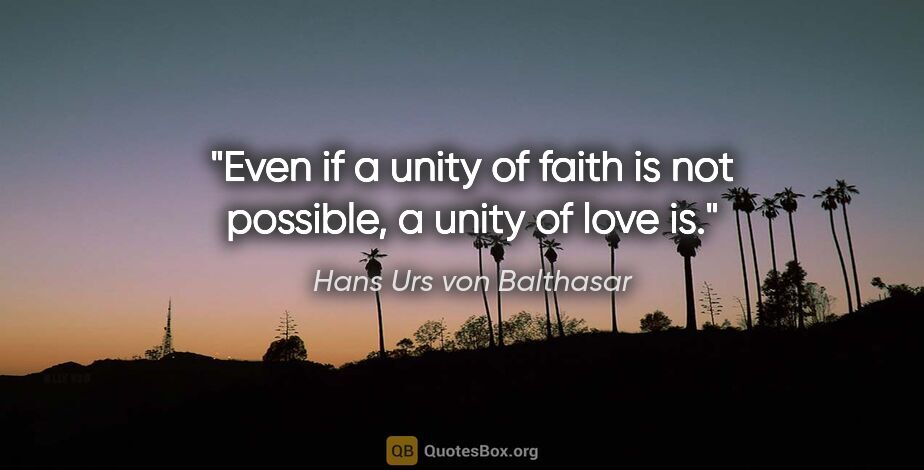 Hans Urs von Balthasar quote: "Even if a unity of faith is not possible, a unity of love is."