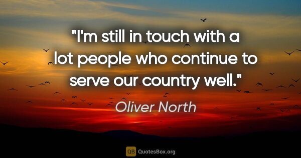 Oliver North quote: "I'm still in touch with a lot people who continue to serve our..."