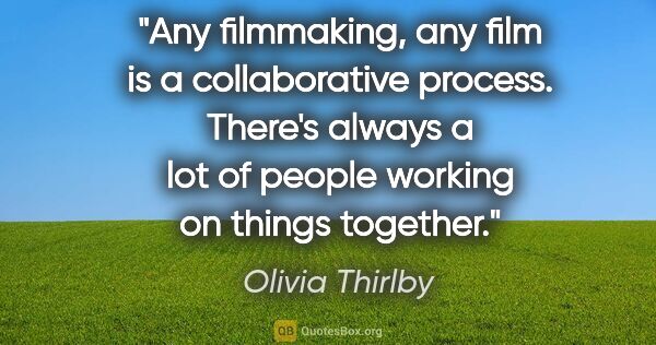 Olivia Thirlby quote: "Any filmmaking, any film is a collaborative process. There's..."
