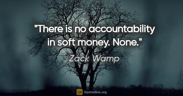 Zack Wamp quote: "There is no accountability in soft money. None."