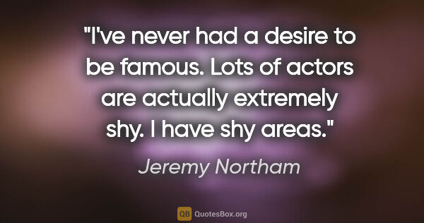 Jeremy Northam quote: "I've never had a desire to be famous. Lots of actors are..."