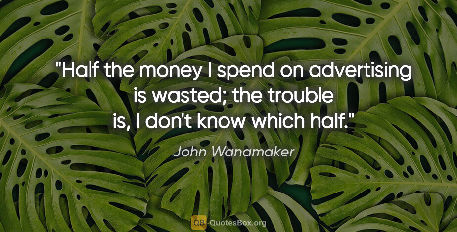 John Wanamaker quote: "Half the money I spend on advertising is wasted; the trouble..."