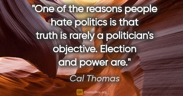 Cal Thomas quote: "One of the reasons people hate politics is that truth is..."