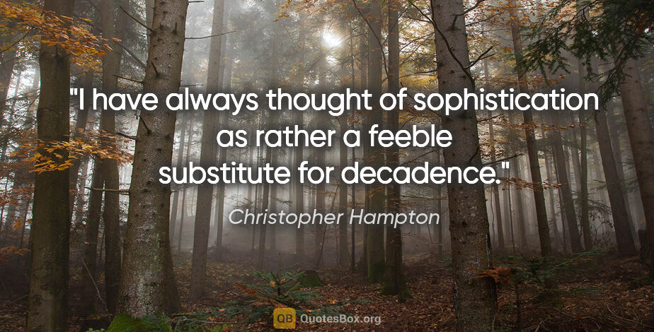 Christopher Hampton quote: "I have always thought of sophistication as rather a feeble..."