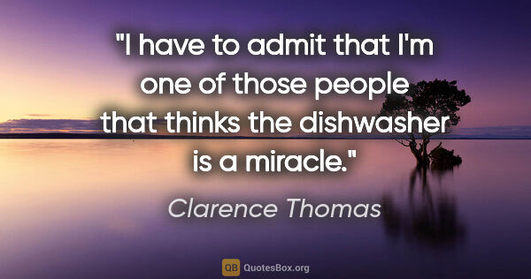 Clarence Thomas quote: "I have to admit that I'm one of those people that thinks the..."