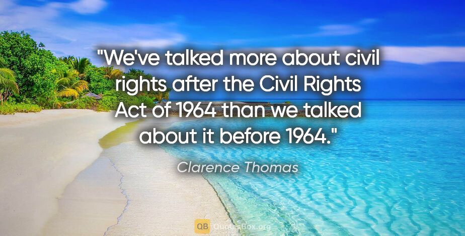 Clarence Thomas quote: "We've talked more about civil rights after the Civil Rights..."