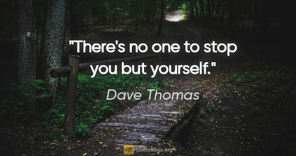 Dave Thomas quote: "There's no one to stop you but yourself."