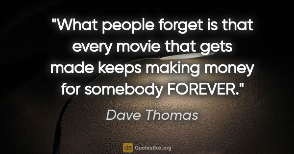 Dave Thomas quote: "What people forget is that every movie that gets made keeps..."