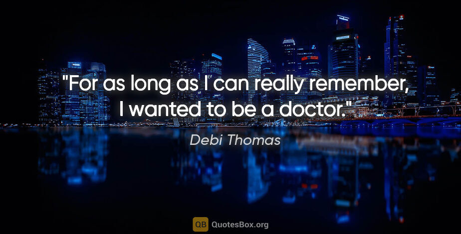 Debi Thomas quote: "For as long as I can really remember, I wanted to be a doctor."