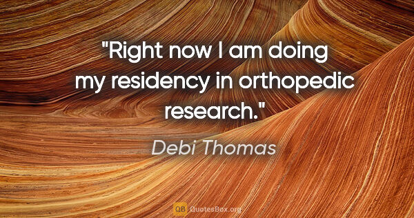 Debi Thomas quote: "Right now I am doing my residency in orthopedic research."