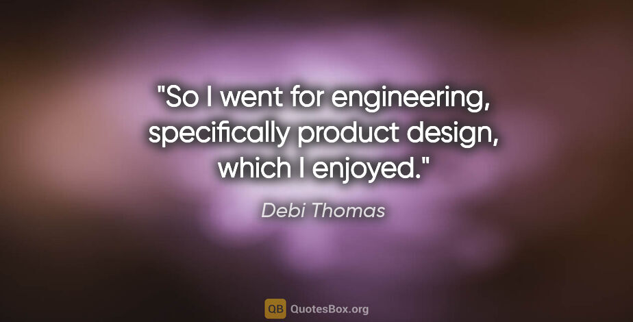 Debi Thomas quote: "So I went for engineering, specifically product design, which..."