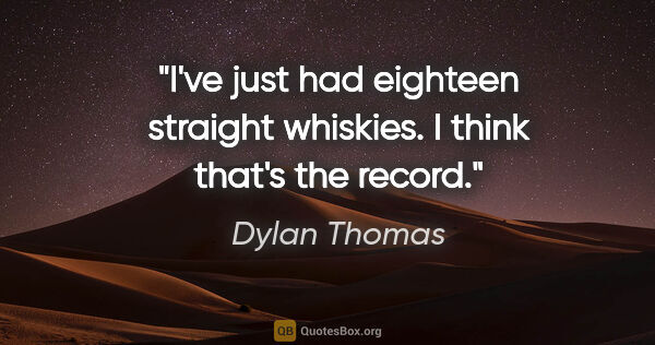 Dylan Thomas quote: "I've just had eighteen straight whiskies. I think that's the..."