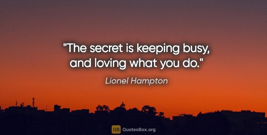 Lionel Hampton quote: "The secret is keeping busy, and loving what you do."