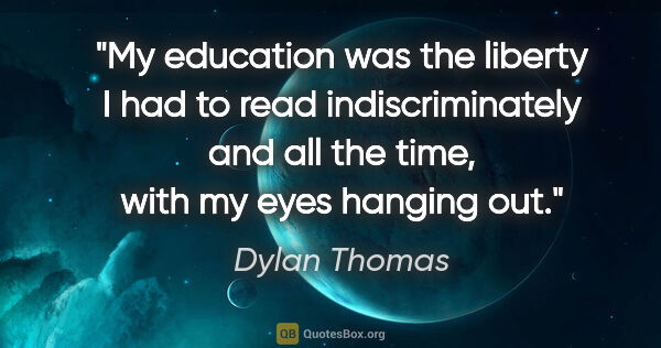 Dylan Thomas quote: "My education was the liberty I had to read indiscriminately..."