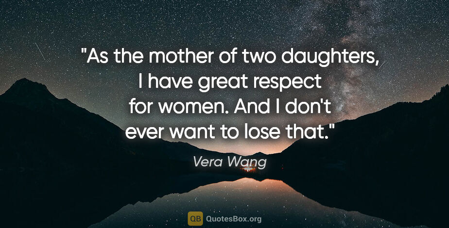 Vera Wang quote: "As the mother of two daughters, I have great respect for..."
