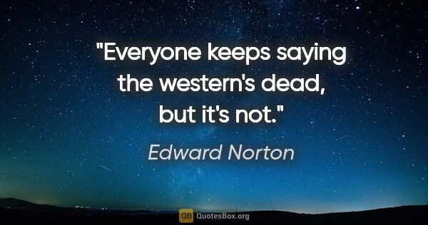 Edward Norton quote: "Everyone keeps saying the western's dead, but it's not."