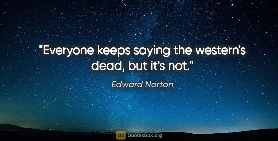 Edward Norton quote: "Everyone keeps saying the western's dead, but it's not."