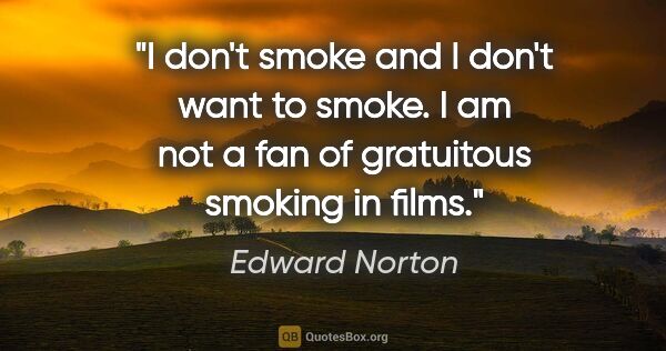Edward Norton quote: "I don't smoke and I don't want to smoke. I am not a fan of..."