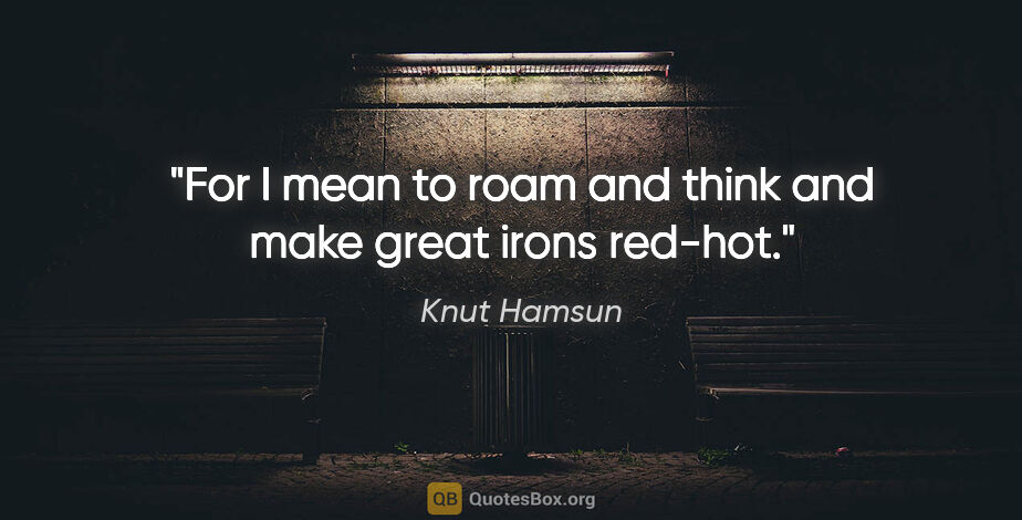 Knut Hamsun quote: "For I mean to roam and think and make great irons red-hot."