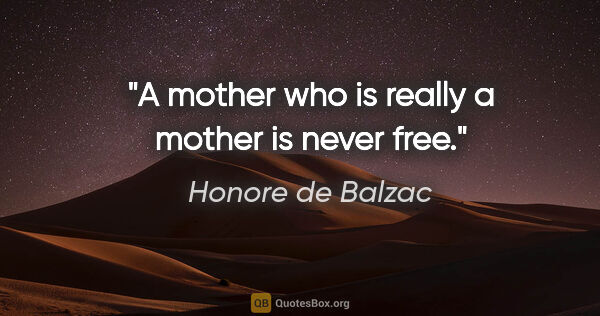 Honore de Balzac quote: "A mother who is really a mother is never free."