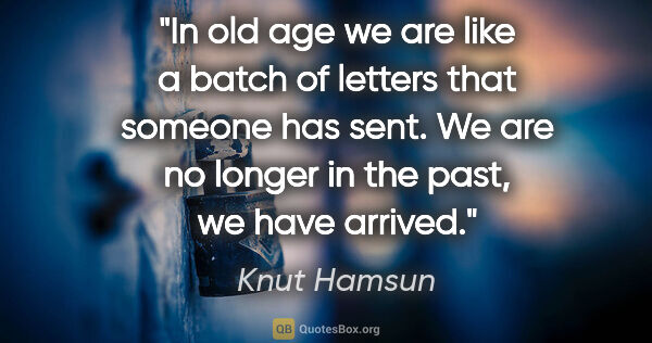 Knut Hamsun quote: "In old age we are like a batch of letters that someone has..."