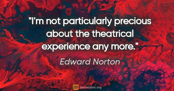 Edward Norton quote: "I'm not particularly precious about the theatrical experience..."