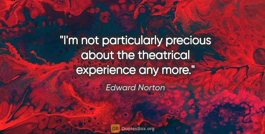 Edward Norton quote: "I'm not particularly precious about the theatrical experience..."