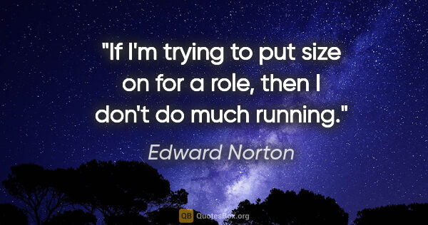 Edward Norton quote: "If I'm trying to put size on for a role, then I don't do much..."