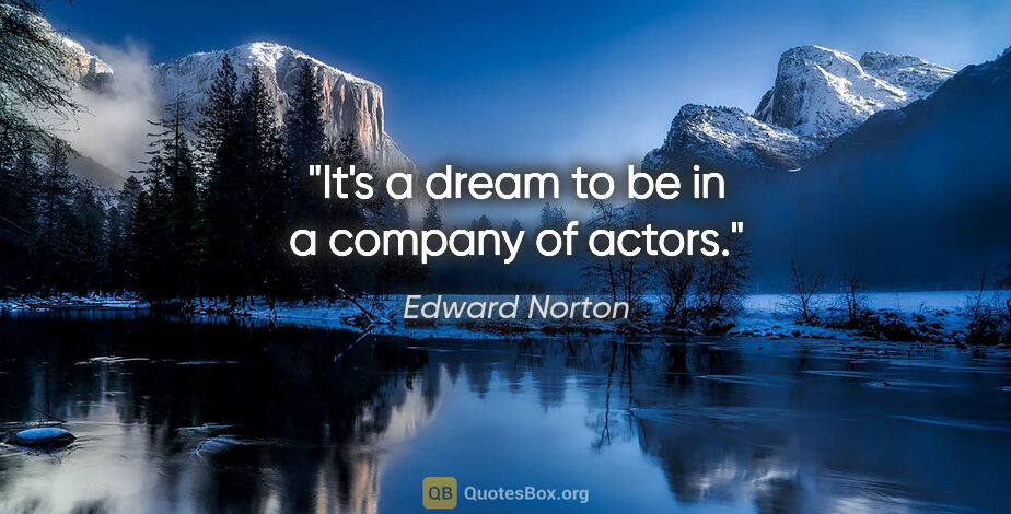 Edward Norton quote: "It's a dream to be in a company of actors."