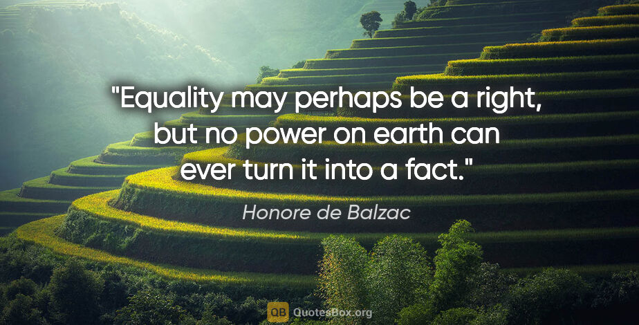 Honore de Balzac quote: "Equality may perhaps be a right, but no power on earth can..."