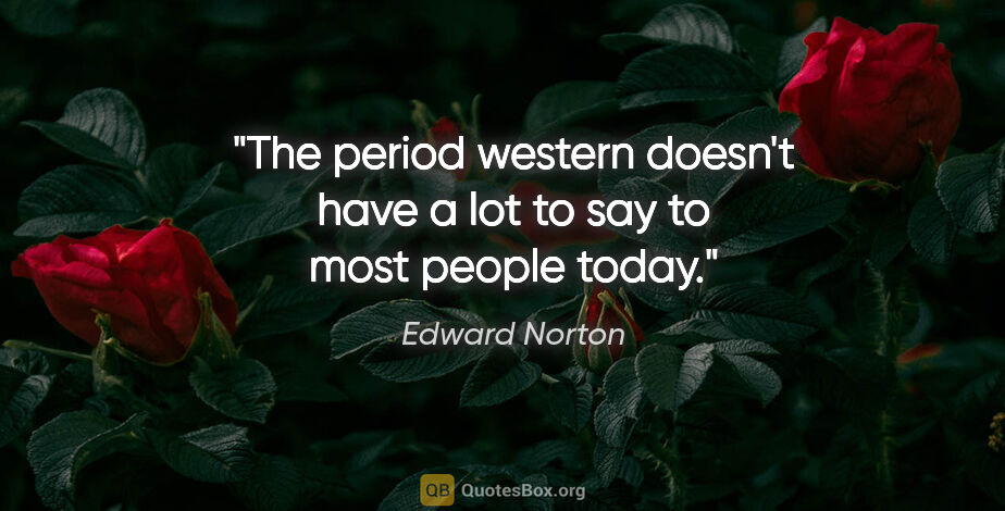 Edward Norton quote: "The period western doesn't have a lot to say to most people..."