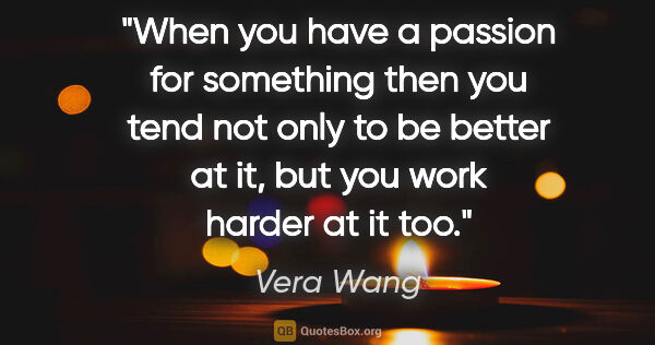 Vera Wang quote: "When you have a passion for something then you tend not only..."