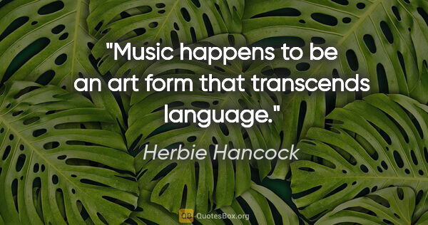 Herbie Hancock quote: "Music happens to be an art form that transcends language."