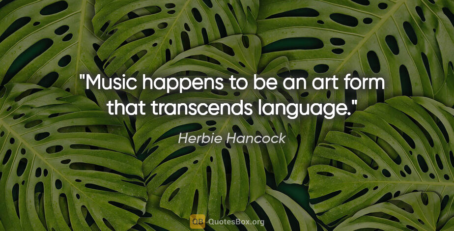 Herbie Hancock quote: "Music happens to be an art form that transcends language."
